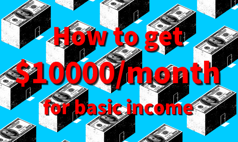 How to get about $10000/mo for basic income